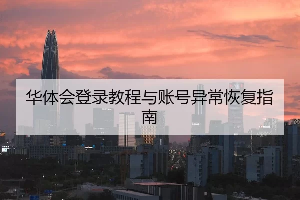 华体会登录教程与账号异常恢复指南