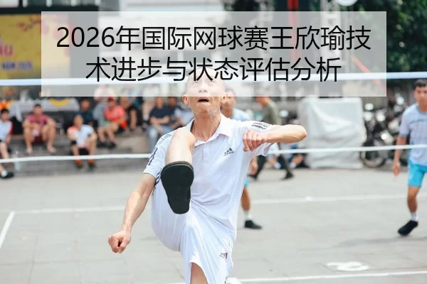2026年国际网球赛王欣瑜技术进步与状态评估分析