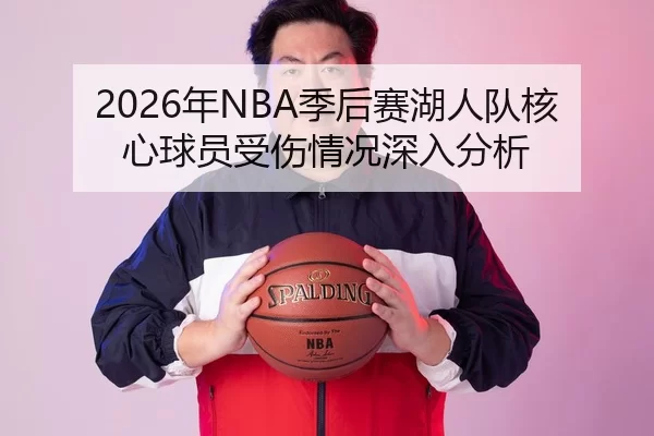 2026年NBA季后赛湖人队核心球员受伤情况深入分析