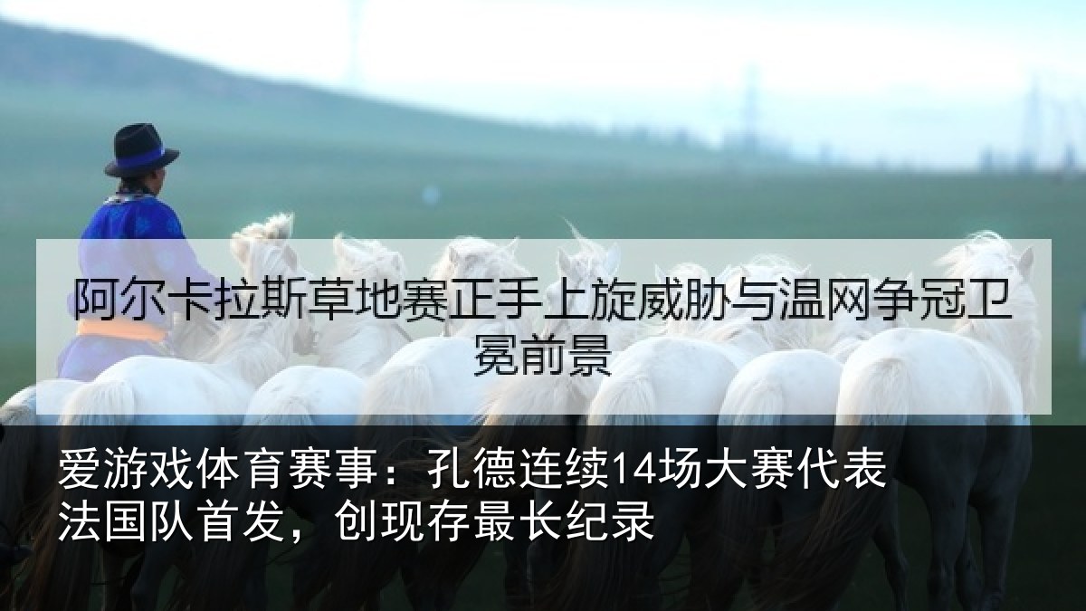 爱游戏体育赛事：孔德连续14场大赛代表法国队首发，创现存最长纪录