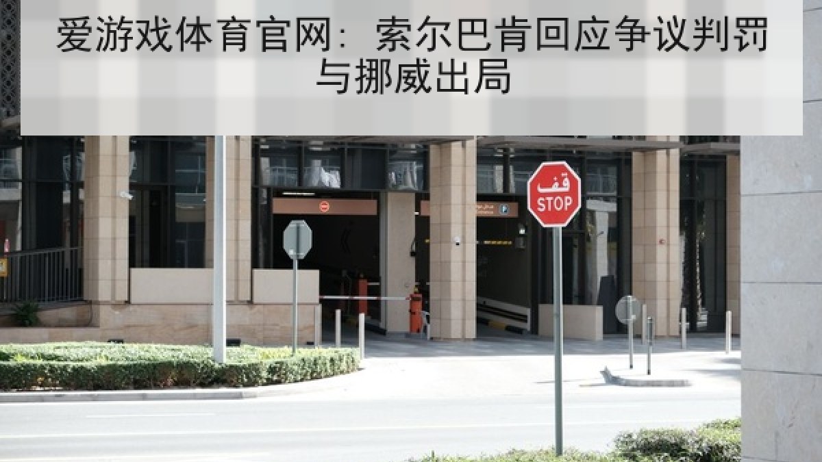 爱游戏体育官网: 索尔巴肯回应争议判罚与挪威出局