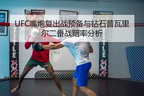 UFC嘴炮复出战预备与钻石普瓦里尔二番战赔率分析