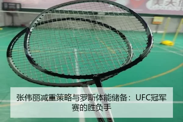 张伟丽减重策略与罗斯体能储备：UFC冠军赛的胜负手