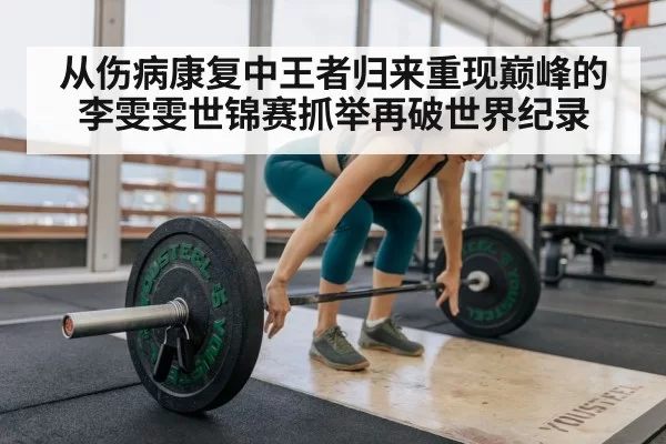 从伤病康复中王者归来重现巅峰的李雯雯世锦赛抓举再破世界纪录