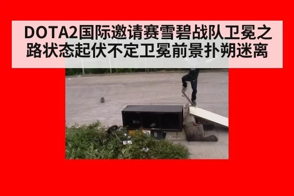 DOTA2国际邀请赛雪碧战队卫冕之路状态起伏不定卫冕前景扑朔迷离