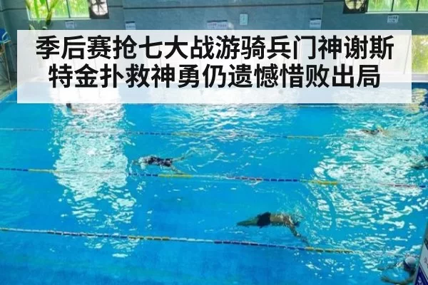 季后赛抢七大战游骑兵门神谢斯特金扑救神勇仍遗憾惜败出局