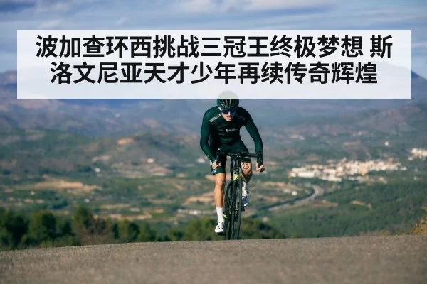 波加查环西挑战三冠王终极梦想 斯洛文尼亚天才少年再续传奇辉煌