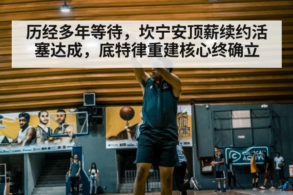 历经多年等待，坎宁安顶薪续约活塞达成，底特律重建核心终确立
