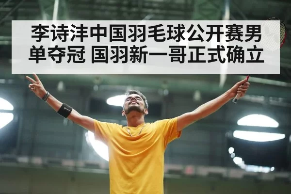 李诗沣中国羽毛球公开赛男单夺冠 国羽新一哥正式确立